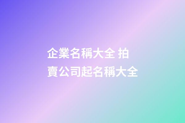 企業名稱大全 拍賣公司起名稱大全